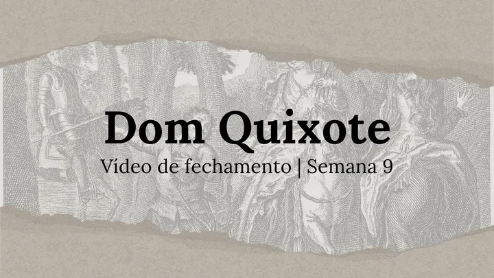 Vídeo de fechamento | Semana 9 - O Engenhoso Fidalgo Dom Quixote de La Mancha