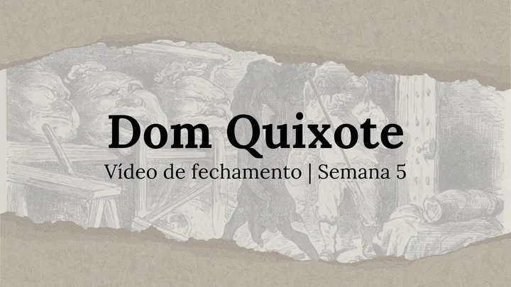 Vídeo de fechamento | Semana 5 - O Engenhoso Fidalgo Dom Quixote de La Mancha