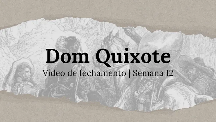 Vídeo de fechamento | Semana 12 - O Engenhoso Fidalgo Dom Quixote de La Mancha