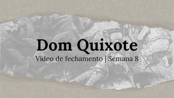 Vídeo de fechamento | Semana 8 - O Engenhoso Fidalgo Dom Quixote de La Mancha