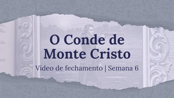 Vídeo de fechamento | Semana 6 - O Conde de Monte Cristo
