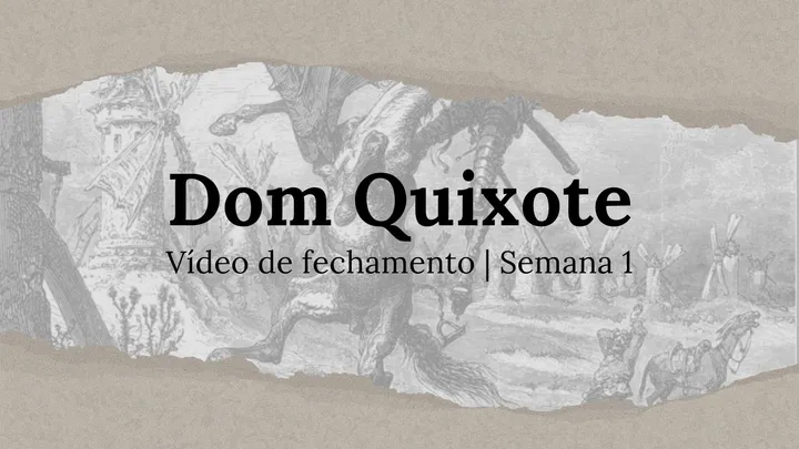 Vídeo de fechamento | Semana 1 - O Engenhoso Fidalgo Dom Quixote de La Mancha