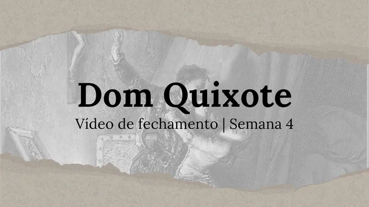 Vídeo de fechamento | Semana 4 - O Engenhoso Fidalgo Dom Quixote de La Mancha