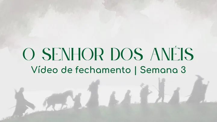 Vídeo de fechamento | Semana 3 - O Senhor dos Anéis