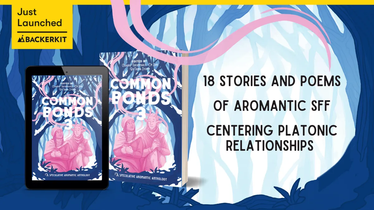 Just Launched on BackerKit 18 stories and poems of aromantic sff centering platonic relationships. The image contains mockups of Common Bonds 3, on which two friends share a hot drink under snow-covered branches.