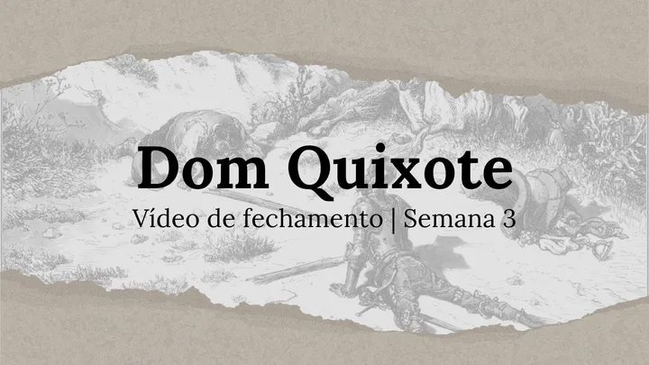 Vídeo de fechamento | Semana 3 - O Engenhoso Fidalgo Dom Quixote de La Mancha