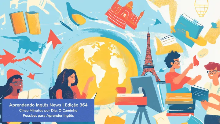 [ Aprendendo Inglês News | Edição 364 ]
Cinco Minutos por Dia: O Caminho Possível para Aprender Inglês