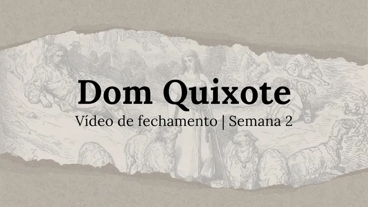 Vídeo de fechamento | Semana 2 - O Engenhoso Fidalgo Dom Quixote de La Mancha