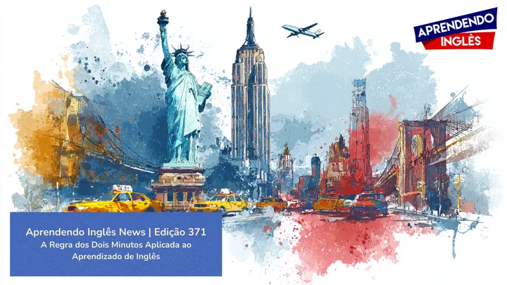 [ Aprendendo Inglês News | Edição 371 ]
A Regra dos Dois Minutos Aplicada ao Aprendizado de Inglês