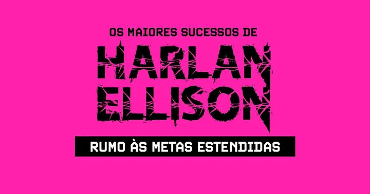 Harlan Ellison: rumo à metas estendidas!
