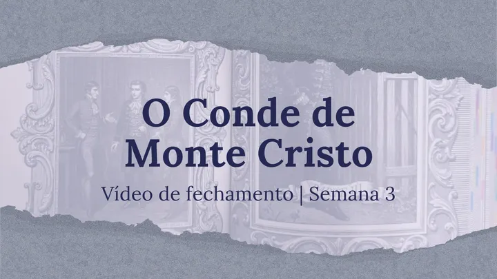 Vídeo de fechamento | Semana 3 - O Conde de Monte Cristo