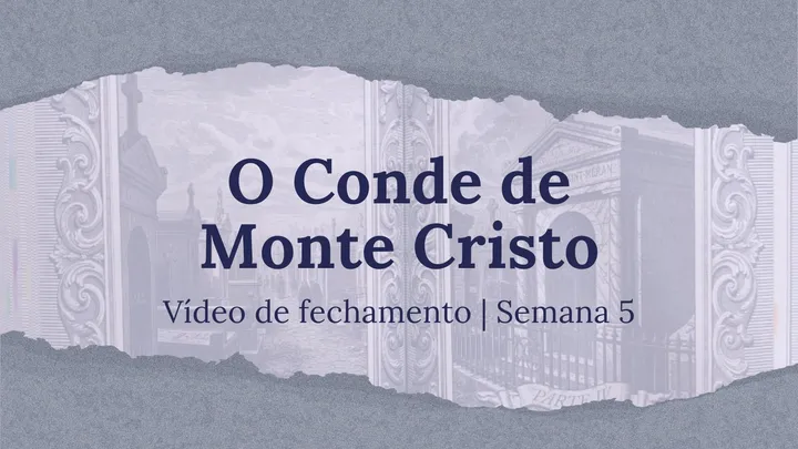 Vídeo de fechamento | Semana 5 - O Conde de Monte Cristo