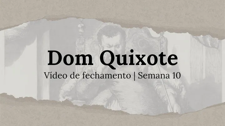 Vídeo de fechamento | Semana 10 - O Engenhoso Fidalgo Dom Quixote de La Mancha
